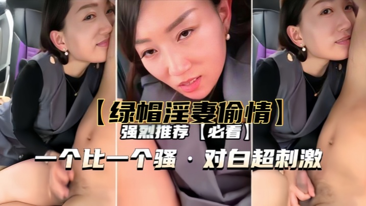
【绿帽淫妻偷情】一个比一个骚，对白超刺激