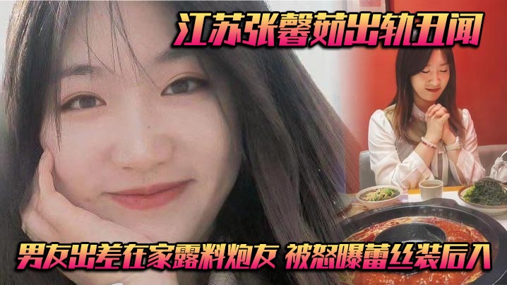 
江苏张馨茹出轨丑闻 男友出差在家露料炮友 被怒曝蕾丝装后入