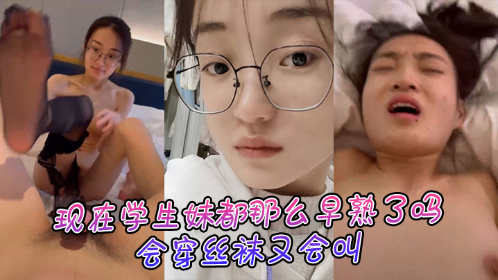 
现在学生妹都那么早熟了吗，会穿丝袜又会叫