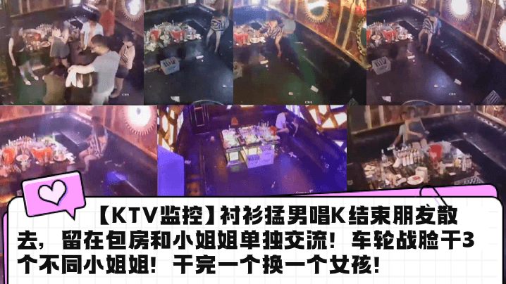 
【KTV监控】衬衫猛男唱K结束朋友散去，留在包房和小姐姐单独交流！车轮战脸干3个不同小姐姐！干完一个换一个女孩！