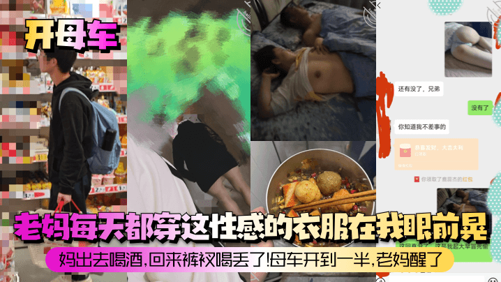 
【开母车】老妈每天都穿这性感的衣服在我眼前晃！妈出去喝酒，回来裤衩喝丢了！母车开到一半，老妈醒了！