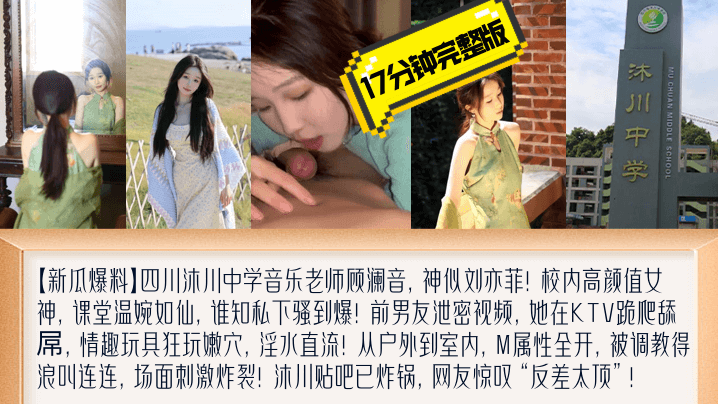 
【新瓜爆料】四川沐川中学音乐老师顾澜音17分钟完整版黑料爆出！KTV跪地爬行露脸舔屌，M属性暴露无遗！