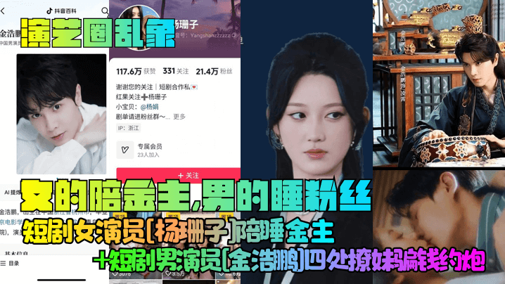 
【演艺圈乱象】女的陪金主，男的睡粉丝！短剧女演员[杨珊子]陪睡金主+短剧男演员[金浩鹏]四处撩妹骗钱约炮！