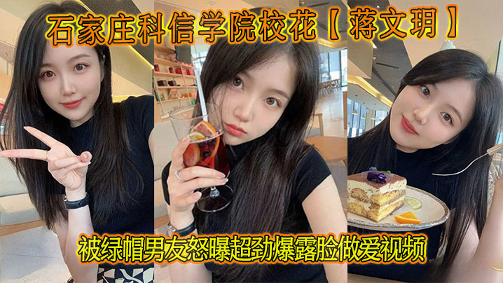 
石家庄科信学院校花【蒋文玥】被绿帽男友怒曝超劲爆露脸做爱视频