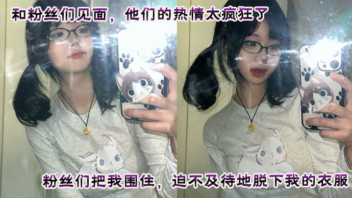 
和粉丝们见面，他们的热情太疯狂了。粉丝们把我围住，迫不及待地脱下我的衣服。他们轮流和我爱爱，四次内射，让我沉醉在快感中。这是一次疯狂又满足的经历，粉丝们给我留下了美好而难忘的回忆