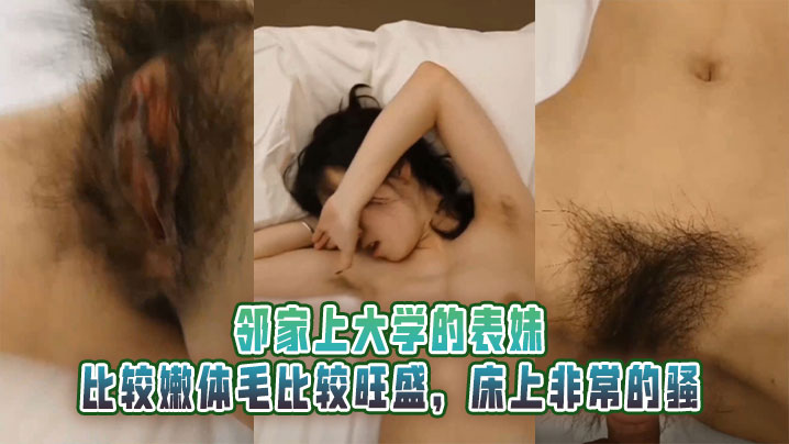 
邻家上大学的表妹，比较嫩体毛比较旺盛，床上非常的骚
