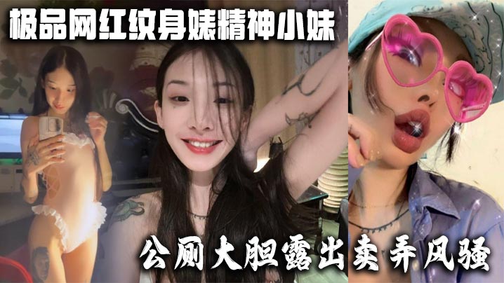 
极品网红纹身婊精神小妹，公厕大胆露出卖弄风骚 酒店全裸勾引网友榨精，有没有瓜友知道是谁的？