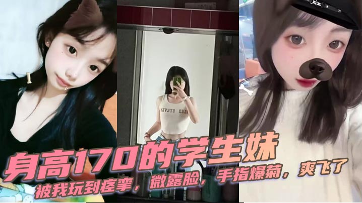 
身高170的学生妹，被我玩到痉挛，微露脸，手指爆菊，爽飞了