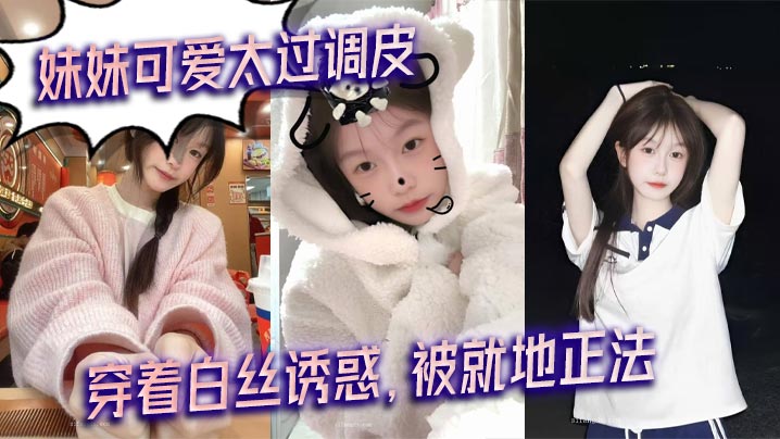 
【兄妹乱伦】妹妹可爱太过调皮，穿着白丝诱惑，被就地正法