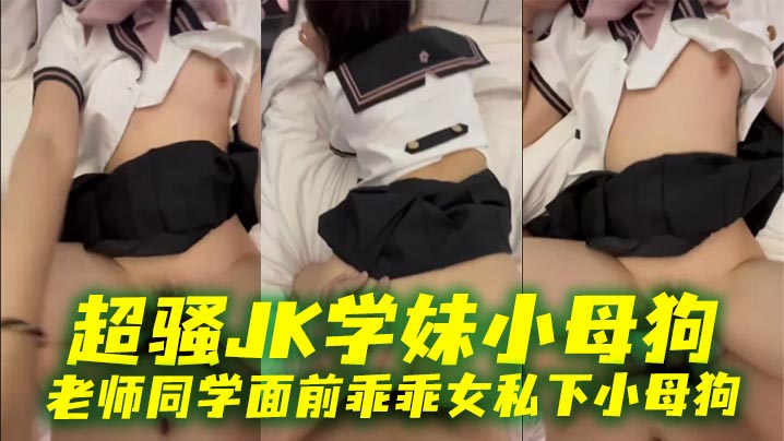
超骚JK学妹小母狗 老师同学面前乖乖女私下小母狗