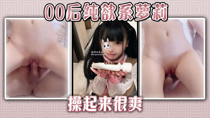 
00后纯欲系萝莉操起来很爽