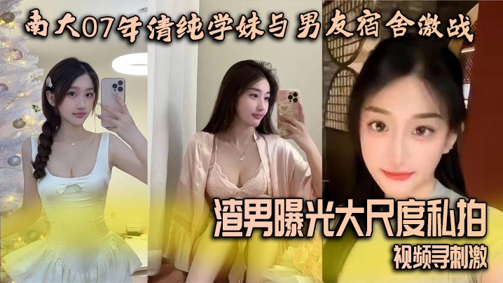 
南大07年清纯学妹与男友宿舍激战 渣男曝光大尺度私拍视频寻刺激