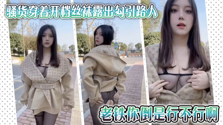 
骚货穿着开档丝袜露出勾引路人，老铁你倒是行不行啊，拍她屁股有什么用，用屌抽她啊