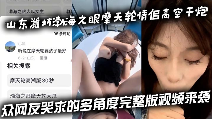 
山东潍坊渤海之眼摩天轮情侣高空干炮 众网友哭求的多角度完整版视频来袭
