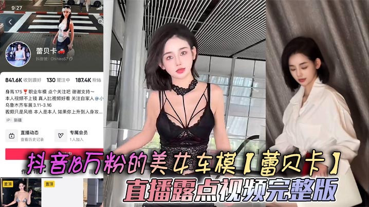 
抖音18万粉的美女车模【蕾贝卡】直播露点视频完整版，乳形暴露福利满屏 这内衣穿了和没穿根本没区别