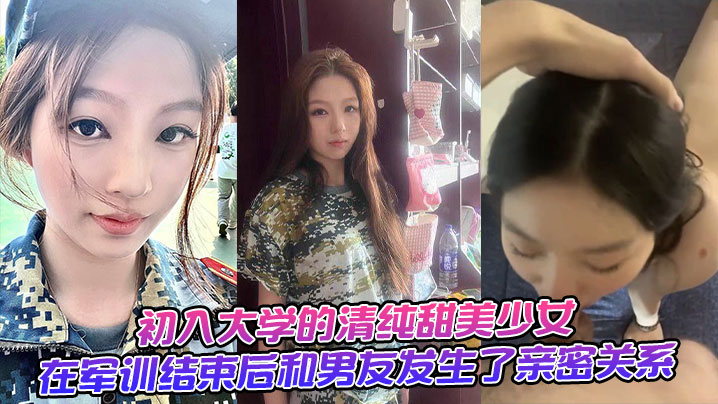 
初入大学的清纯甜美少女，在军训结束后和男友发生了亲密关系。