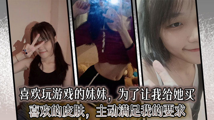 
【兄妹乱伦】喜欢玩游戏的妹妹，为了让我给她买喜欢的皮肤，主动满足我的要求