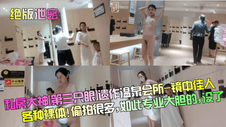 
【绝版泄密】私房大神[第三只眼]遗作温泉会所-镜中佳人各种裸体! 偷拍很多，如此专业大胆的，没了！