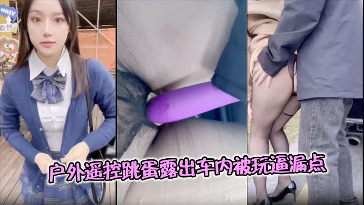 
户外遥控跳蛋露出车内被玩逼漏点，公众场合超刺激，精彩难得不可错过！