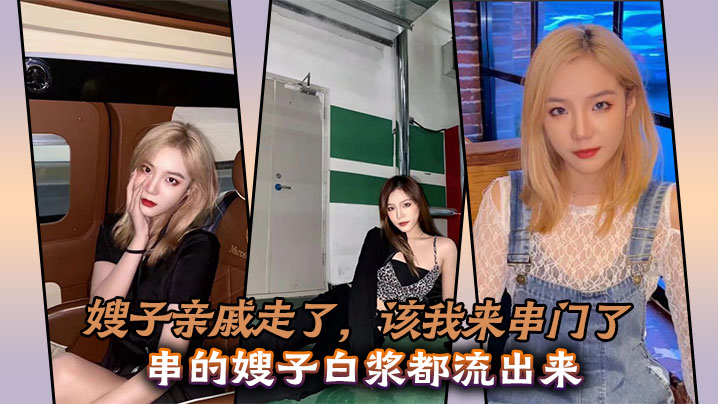 
嫂子亲戚走了，该我来串门了，串的嫂子白浆都流出来