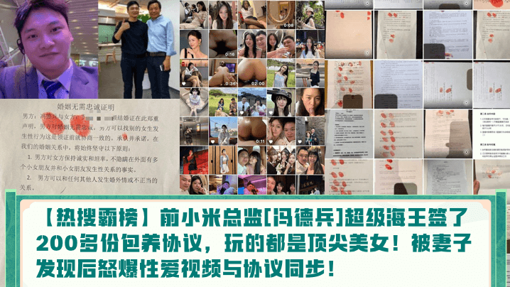 
【热搜霸榜】前小米总监[冯德兵]超级海王签了200多份包养协议，玩的都是顶尖美女！被妻子发现后怒爆性爱视频与协议同步！