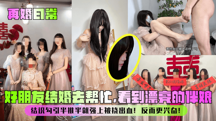 
【再婚日常】好朋友结婚去帮忙，看到漂亮的伴娘！结识勾引半推半就强上被挠出血！反而更兴奋！