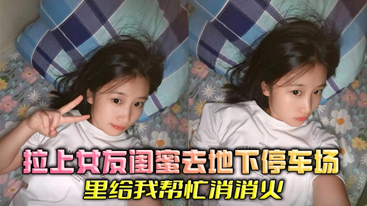 
拉上女友闺蜜去地下停车场里给我帮忙消消火