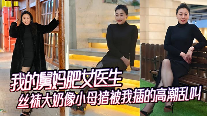 
【舅母乱伦】我的舅妈肥女医生，丝袜大奶像小母猪被我插的高潮乱叫