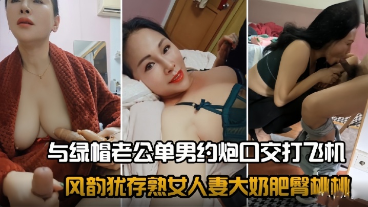 
风韵犹存熟女人妻大奶肥臀桃桃与绿帽老公单男约炮口交打飞机