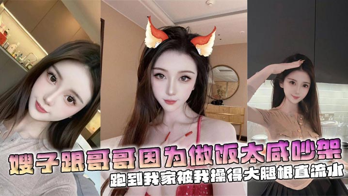 
【嫂子乱伦】嫂子跟哥哥因为做饭太咸吵架，跑到我家被我操得大腿根直流水