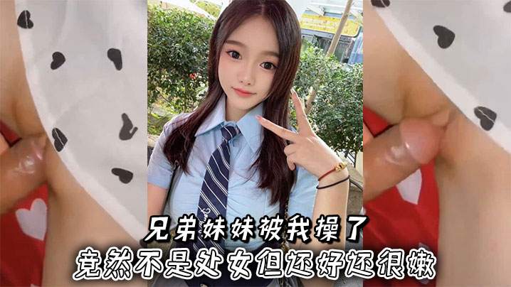 
兄弟妹妹被我操了，竟然不是处女但还好还很嫩